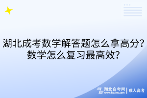 湖北成考數(shù)學解答題怎么拿高分？數(shù)學怎么復習最高效？