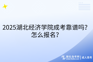 2025湖北經濟學院成考靠譜嗎？怎么報名？