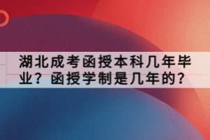 湖北成考函授本科幾年畢業(yè)？函授學(xué)制是幾年的？