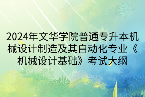 2024年文華學(xué)院普通專(zhuān)升本機(jī)械設(shè)計(jì)制造及其自動(dòng)化專(zhuān)業(yè)《機(jī)械設(shè)計(jì)基礎(chǔ)》考試大綱