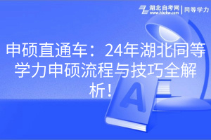 申碩直通車：24年湖北同等學(xué)力申碩流程與技巧全解析！