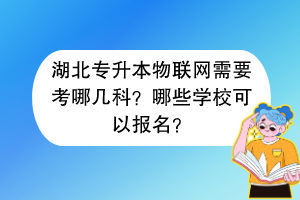湖北專升本物聯(lián)網(wǎng)需要考哪幾科？哪些學(xué)?？梢詧?bào)名？