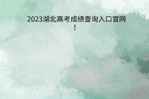湖北高考成績(jī)查詢?nèi)肟诠倬W(wǎng)