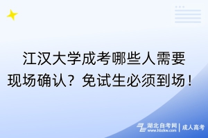 江漢大學成考哪些人需要現(xiàn)場確認？免試生必須到場！