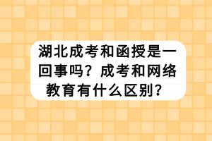 湖北成考和函授是一回事嗎？成考和網(wǎng)絡(luò)教育有什么區(qū)別？