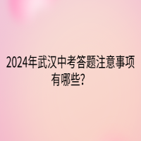 2024年武漢中考答題注意事項(xiàng)有哪些？