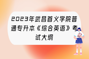 2023年武昌首義學(xué)院普通專升本《綜合英語》考試大綱