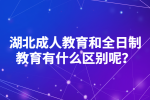 湖北成人教育和全日制教育有什么區(qū)別呢？