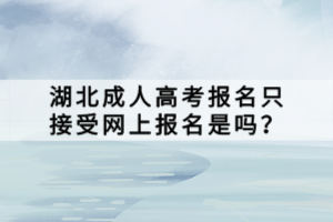 湖北成人高考報名只接受網(wǎng)上報名是嗎？