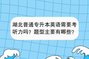 湖北普通專升本英語需要考聽力嗎？題型主要有哪些？