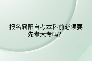 報(bào)名襄陽(yáng)自考本科前必須要先考大專嗎？