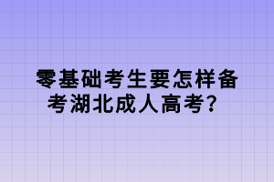 零基礎(chǔ)考生要怎樣備考湖北成人高考？