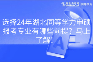 選擇24年湖北同等學(xué)力申碩報考專業(yè)有哪些前提？馬上了解！