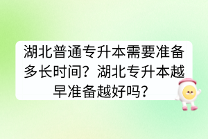 湖北普通專(zhuān)升本需要準(zhǔn)備多長(zhǎng)時(shí)間？湖北專(zhuān)升本越早準(zhǔn)備越好嗎？