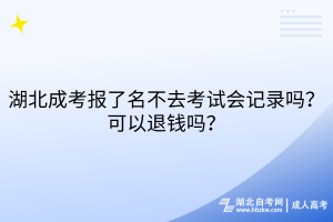 湖北成考報(bào)了名不去考試會(huì)記錄嗎？可以退錢嗎？
