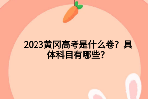 2023黃岡高考是什么卷？具體科目有哪些？