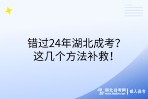 錯(cuò)過(guò)24年湖北成考？這幾個(gè)方法補(bǔ)救！