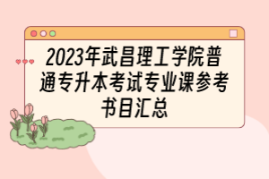 2023年武昌理工學(xué)院普通專升本考試專業(yè)課參考書目匯總