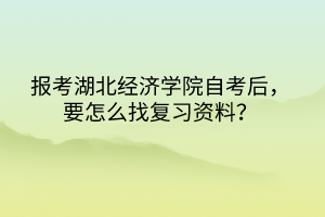 報考湖北經(jīng)濟(jì)學(xué)院自考后，要怎么找復(fù)習(xí)資料？