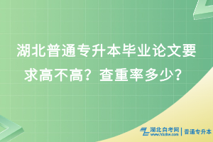 湖北普通專升本畢業(yè)論文要求高不高？查重率多少？
