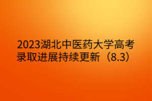 2023湖北中醫(yī)藥大學(xué)高考錄取進展持續(xù)更新（8.3）