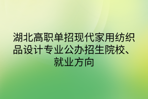 湖北高職單招現(xiàn)代家用紡織品設(shè)計專業(yè)公辦招生院校、就業(yè)方向