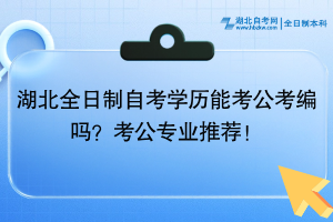 湖北全日制自考學(xué)歷能考公考編嗎？考公專業(yè)推薦！