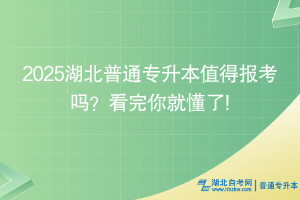 2025湖北普通專升本值得報(bào)考嗎？看完你就懂了!