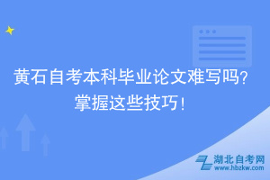黃石自考本科畢業(yè)論文難寫嗎？掌握這些技巧！