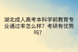 湖北成人高考本科學前教育專業(yè)通過率怎么樣？考研有優(yōu)勢嗎？