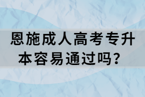 恩施成人高考專升本容易通過嗎？