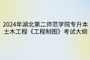 2024年湖北第二師范學院專升本?土木工程專業(yè)《建筑材料》考試大綱