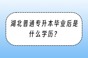 湖北普通專升本畢業(yè)后是什么學(xué)歷？