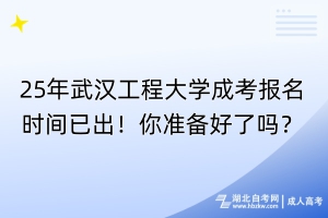25年武漢工程大學成考報名時間已出！你準備好了嗎？