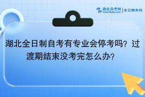 湖北全日制自考有專業(yè)會(huì)?？紗?？過(guò)渡期結(jié)束沒(méi)考完怎么辦？