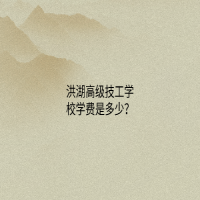 洪湖高級技工學校學費是多少？