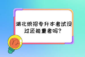湖北統(tǒng)招專升本考試沒過還能重考嗎？