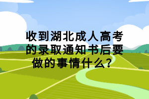 收到湖北成人高考的錄取通知書后要做的事情什么？