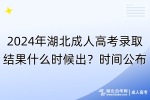 2024年湖北成人高考錄取結(jié)果什么時(shí)候出？時(shí)間公布！