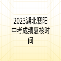 2023湖北襄陽中考成績復(fù)核時(shí)間