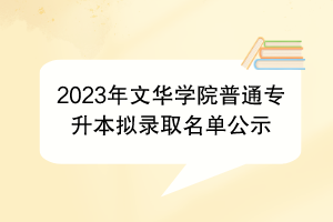 2023年文華學院普通專升本擬錄取名單公示