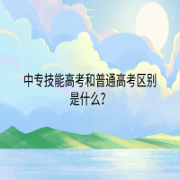 中專(zhuān)技能高考和普通高考區(qū)別是什么？