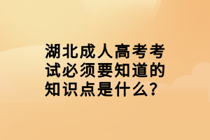湖北成人高考考試必須要知道的知識點是什么？