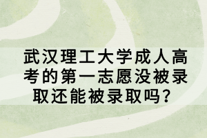 武漢理工大學(xué)成人高考的第一志愿沒被錄取還能被錄取嗎？