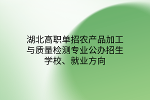 湖北高職單招農產品加工與質量檢測專業(yè)公辦招生學校、就業(yè)方向