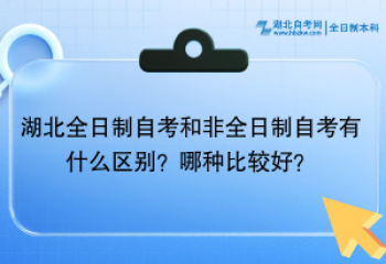 湖北全日制自考和非全日制自考有什么區(qū)別？哪種比較好？