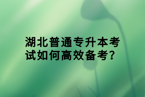 湖北普通專升本考試如何高效備考？