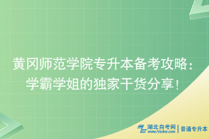 黃岡師范學(xué)院專升本備考攻略：學(xué)霸學(xué)姐的獨(dú)家干貨分享！