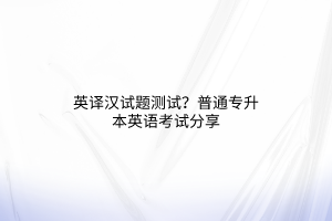 英譯漢試題測(cè)試？普通專升本英語(yǔ)考試分享