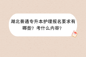 湖北普通專升本護理報名要求有哪些？考什么內容？
